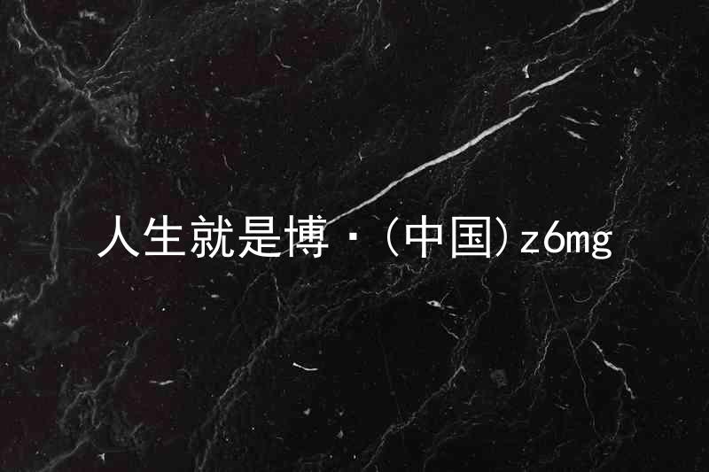 人生就是博·(中国)z6mg